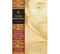 In the Beginning: The Story of the King James Bible and How It Changed a Nation, a Language, and a Culture