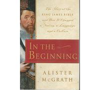 In the Beginning: The Story of the King James Bible and How It Changed a Nation, a Language, and a Culture