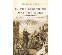 In the Beginning Was the Word: The Bible in American Public Life, 1492-1783 by M