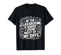 In The Classroom Is Where I Spend Most Of My Days -- T-Shirt