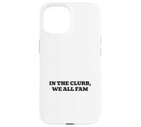 In the clurb, we all fam Case for iPhone 15
