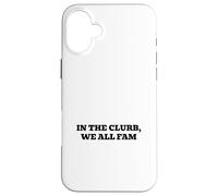 In the clurb, we all fam Case for iPhone 16 Plus