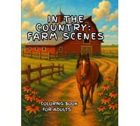 IN THE COUNTRY: FARM SCENES COLORING BOOK FOR ADULTS WITH CHARMING FARMYARD, BEAUTIFUL FARMHOUSE, ADORABLE LANDSCAPE AND MORE..: FARM SCENES COLORING BOOK FOR ADULTS