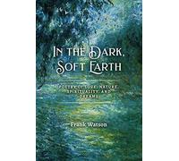 In the Dark, Soft Earth: Poetry of Love, Nature, Spirituality, and Dreams