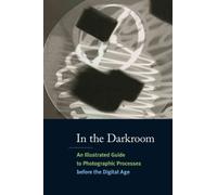 In the Darkroom: An Illustrated Guide to Photographic Processes before the Digital Age