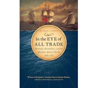 In the Eye of All Trade: Bermuda, Bermudians, and the Maritime Atlantic World, 1680-1783 (Published by the Omohundro Institute of Early American . . . ... and the University of North Carolina Press)