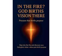 In the Fire? God Births Vision There