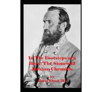 In The Footsteps Of A Hero: The Stonewall Jackson Chronicle (The Confederate Generals Series: Dispelling Myths)
