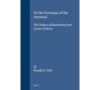 'In the Footsteps of the Ancients': The Origins of Humanism from Lovato to Bruni: 74 (Studies in Medieval and Reformation Traditions)