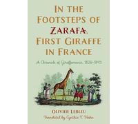 In the Footsteps of Zarafa, First Giraffe in France: A Chronicle of Giraffomania, 1826-1845