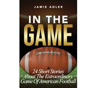 In The Game: 24 Short Stories About The Extraordinary Game Of American Football: 24 Short Stories About The Extraordinary Game Of American Football: ... (Short Stories about different sports)