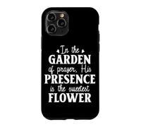 In the GARDEN of prayer, His PRESENCE is the sweetest FLOWER Case for iPhone 11 Pro
