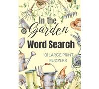 IN THE GARDEN WORD SEARCH; 101 GARDEN THEMED WORD SEARCH PUZZLES; LARGE PRINT: 101 LARGE PRINT WORD SEARCH PUZZLES