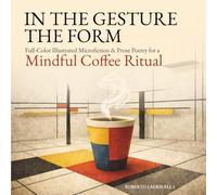 IN THE GESTURE THE FORM: Full-Color Illustrated Microfiction & Prose Poetry for a Mindful Coffee Ritual