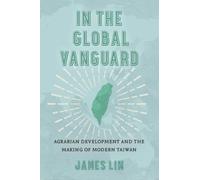 In the Global Vanguard : Agrarian Development and the Making of Modern Taiwan