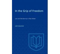 In the Grip of Freedom : Law and Modernity in Max Weber