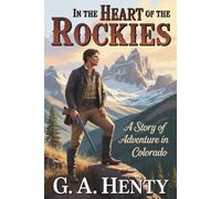 In the Heart of the Rockies: A Story of Adventure in Colorado: A Classic Tale of Courage and Discovery in the American West (Annotated)