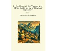In the Heart of the Vosges and Other Sketches by a "Devious Traveller" (Classic Books)