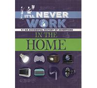 It'll Never Work: In the Home: An Accidental History of Inventions (It'll Never Work)
