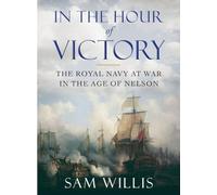 In the Hour of Victory - The Royal Navy at War in the Age of Nelson