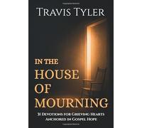 In the House of Mourning: 31 Devotions for Grieving Hearts Anchored in Gospel Hope (KJV Edition)