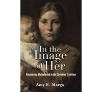 In the Image of Her: Recovering Motherhood in the Christian Tradition