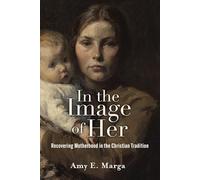 In the Image of Her: Recovering Motherhood in the Christian Tradition