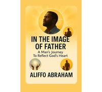 IN THE IMAGE OF THE FATHER: A Man’s Journey To Reflect God’s Heart