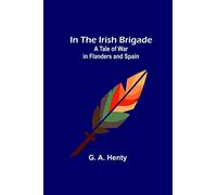 In the Irish Brigade; A Tale of War in Flanders and Spain