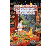 In the Kitchen with Gordon: 99 Inspired Recipes for Kids