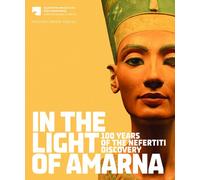 In the Light of Amarna: 100 Years of the Nefertiti Discovery: For the Agyptisches Museum und Papyrussammlung Staatliche Museen zu Berlin