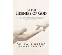 In the Likeness of God: The Dr. Paul Brand Tribute Edition of Fearfully and Wonderfully Made and In His Image
