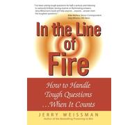 In the Line of Fire: How to Handle Tough Questions...When It Counts