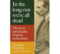 In the Long Run We Are All Dead : The Lives and Deaths of Great Economists