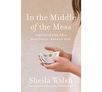In The Middle Of The Mess: Strength For This Beautiful, Broken Life