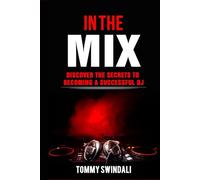 In The Mix: Discover The Secrets to Becoming a Successful DJ: The Complete Beginner’s Guide to Mixing Music, DJ Equipment, Getting Gigs, and Starting Your DJ Career