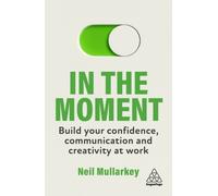 In the Moment : Build Your Confidence, Communication and Creativity at Work