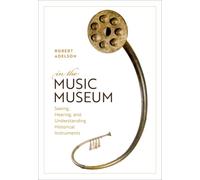 In the Music Museum : Seeing, Hearing, and Understanding Historical Instruments