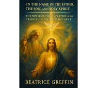 IN THE NAME OF THE FATHER, THE SON, AND THE HOLY SPIRIT: The Power of Three: Prayers of the Trinity for Divine Alignment