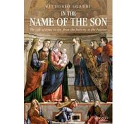 In the Name of the Son: The Life of Jesus in Art, from the Nativity to the Passion