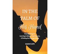 In the Palm of His Hand: Undoing Triggers, Learning to Redeem Past Trauma, & Finding the Courage to Heal