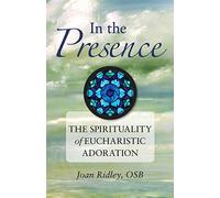 In the Presence: The Spirituality of Eucharistic Adoration