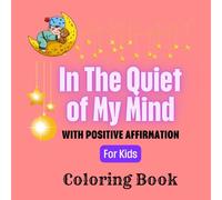 In The Quiet of My Mind with Positive Affirmation Coloring Book for Kids: A Positive Affirmation Coloring Book for Kids