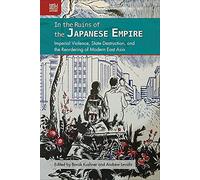 In the Ruins of the Japanese Empire: Imperial Violence, State Destruction, and the Reordering of Modern East Asia