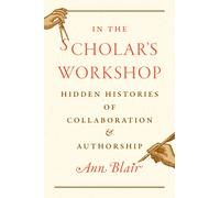 In the Scholar’s Workshop : Hidden Histories of Collaboration and Authorship