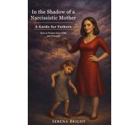 In the Shadow of a Narcissistic Mother: A Guide for Fathers - How to Protect Your Child and Yourself