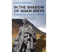 In the Shadow of Adam Smith: Founders of Scottish Economics 1700-1900