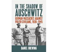 In the Shadow of Auschwitz: German Massacres against Polish Civilians, 1939-1945