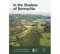 In the Shadow of Bennachie: A Field Archaeology of Donside, Aberdeenshire