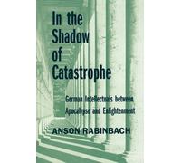 In the Shadow of Catastrophe : German Intellectuals Between Apocalypse and Enlightenment